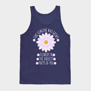 Find Someone Who Grows Flowers In The Darkest Parts Of You Tank Top